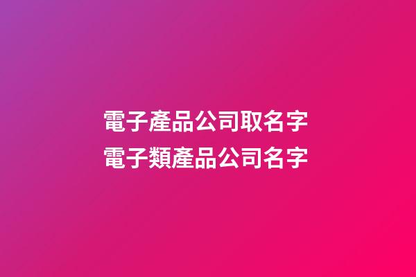 電子產品公司取名字 電子類產品公司名字-第1張-公司起名-玄機派